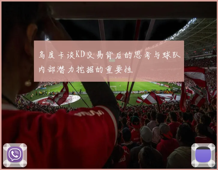 乌度卡谈KD交易背后的思考与球队内部潜力挖掘的重要性