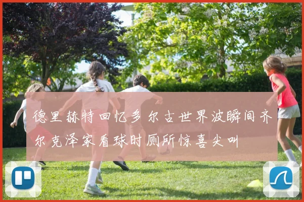 德里赫特回忆多尔古世界波瞬间齐尔克泽家看球时厕所惊喜尖叫
