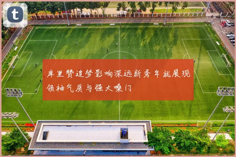 库里赞追梦影响深远新秀年就展现领袖气质与强大嗓门