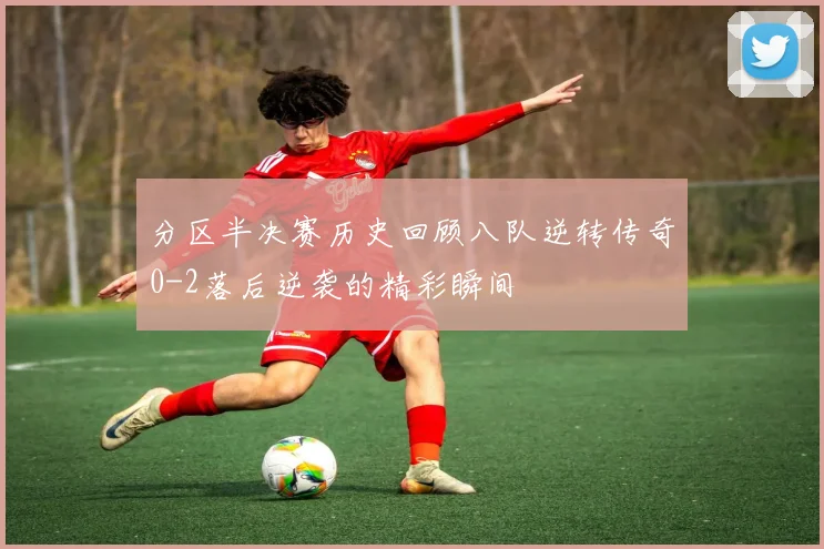 分区半决赛历史回顾八队逆转传奇0-2落后逆袭的精彩瞬间
