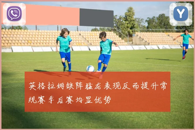 英格拉姆缺阵猛龙表现反而提升常规赛季后赛均显优势