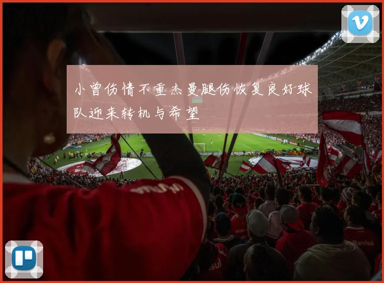 小曾伤情不重杰曼腿伤恢复良好球队迎来转机与希望