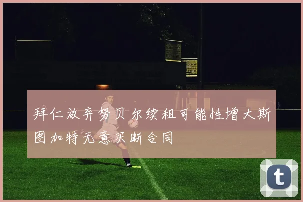 拜仁放弃努贝尔续租可能性增大斯图加特无意买断合同