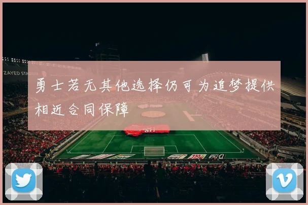 勇士若无其他选择仍可为追梦提供相近合同保障