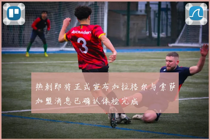 热刺即将正式宣布加拉格尔与索萨加盟消息已确认体检完成