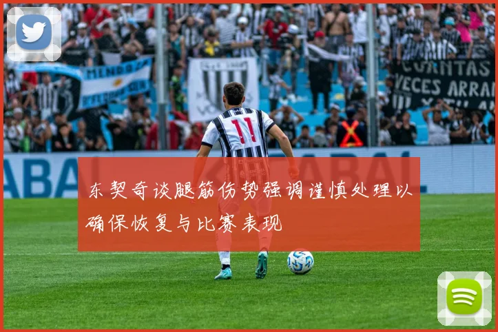 东契奇谈腿筋伤势强调谨慎处理以确保恢复与比赛表现