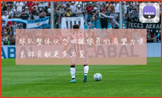 球队整体状态回暖球员们渴望为俱乐部贡献更多力量
