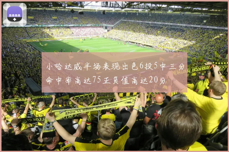 小哈达威半场表现出色6投5中三分命中率高达75正负值高达20分
