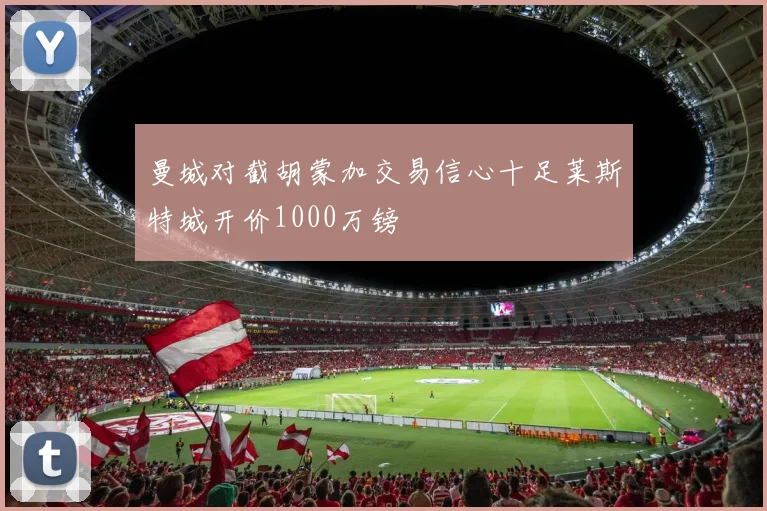 曼城对截胡蒙加交易信心十足莱斯特城开价1000万镑